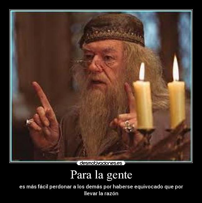 Para la gente - es más fácil perdonar a los demás por haberse equivocado que por llevar la razón