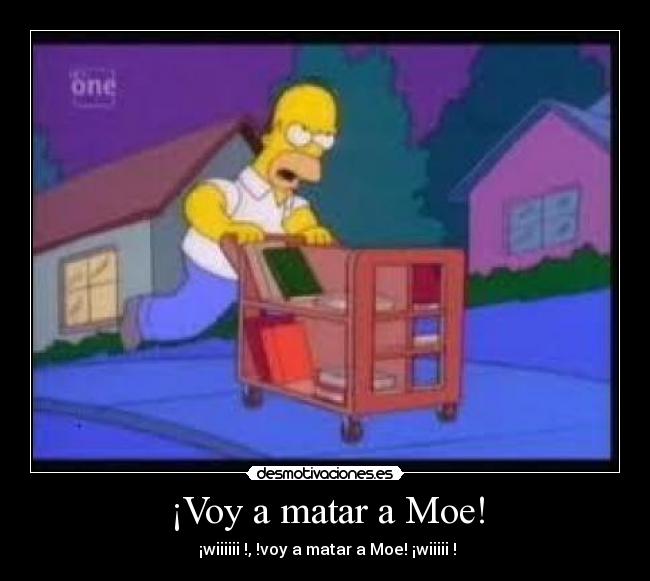 ¡Voy a matar a Moe! -