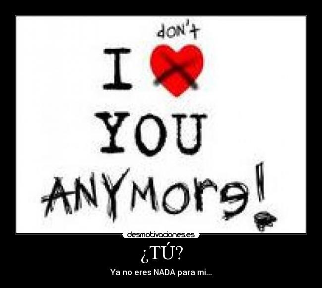 ¿TÚ? - Ya no eres NADA para mi...