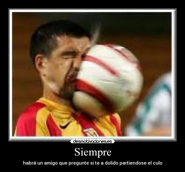Siempre - habrá un amigo que pregunte si te a dolido partiendose el culo