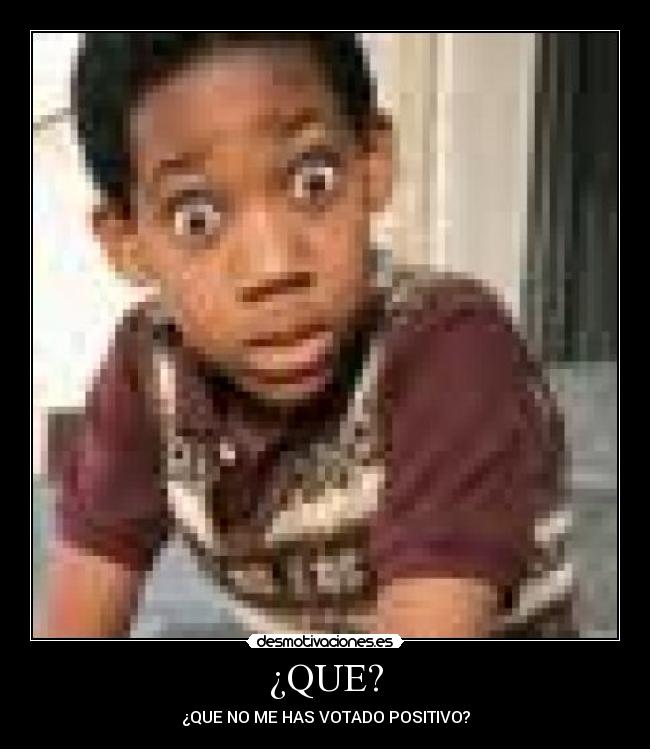 ¿QUE? - ¿QUE NO ME HAS VOTADO POSITIVO?