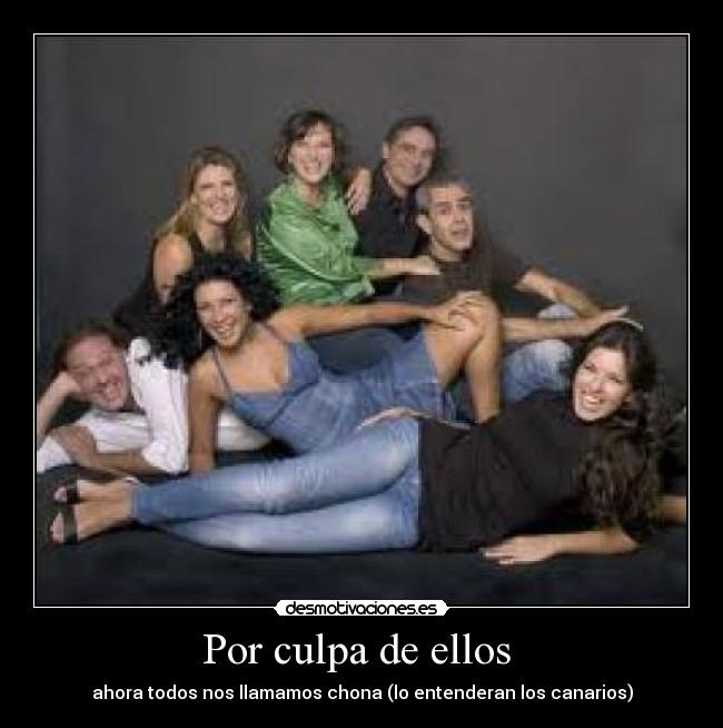 Por culpa de ellos - ahora todos nos llamamos chona (lo entenderan los canarios)