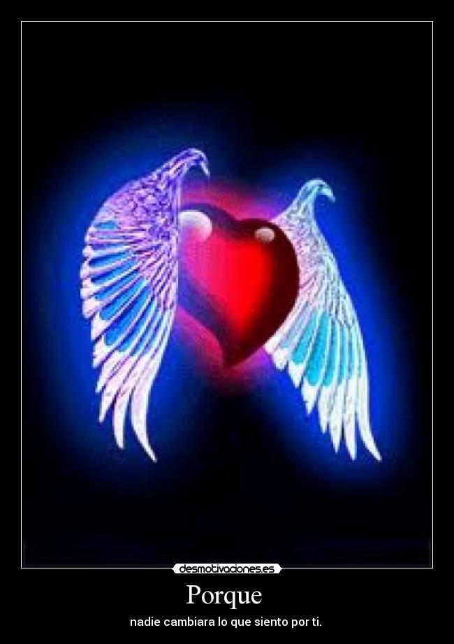 Porque - nadie cambiara lo que siento por ti.