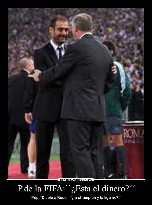 P.de la FIFA:``¿Esta el dinero?´´ - Pep:``Diselo a Rosell,``¿la champion y la liga no?´´