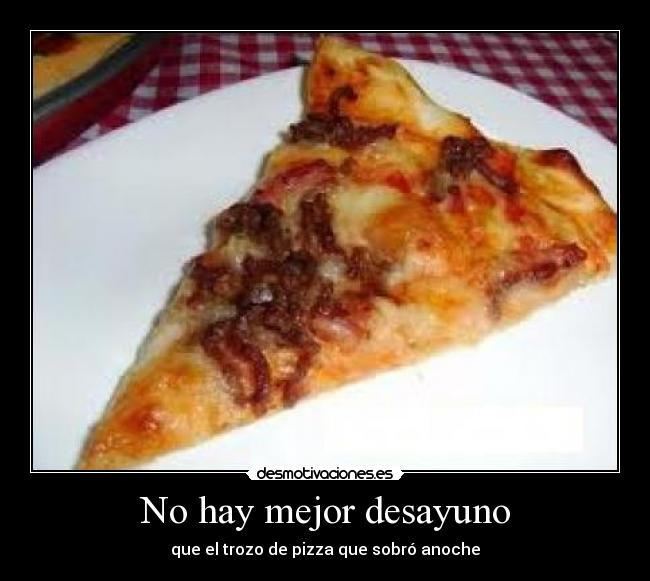 No hay mejor desayuno - que el trozo de pizza que sobró anoche