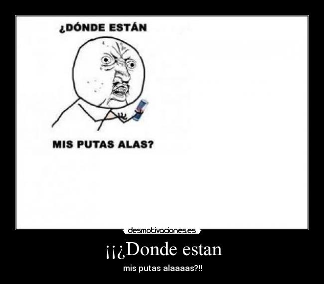 ¡¡¿Donde estan - mis putas alaaaas?!!
