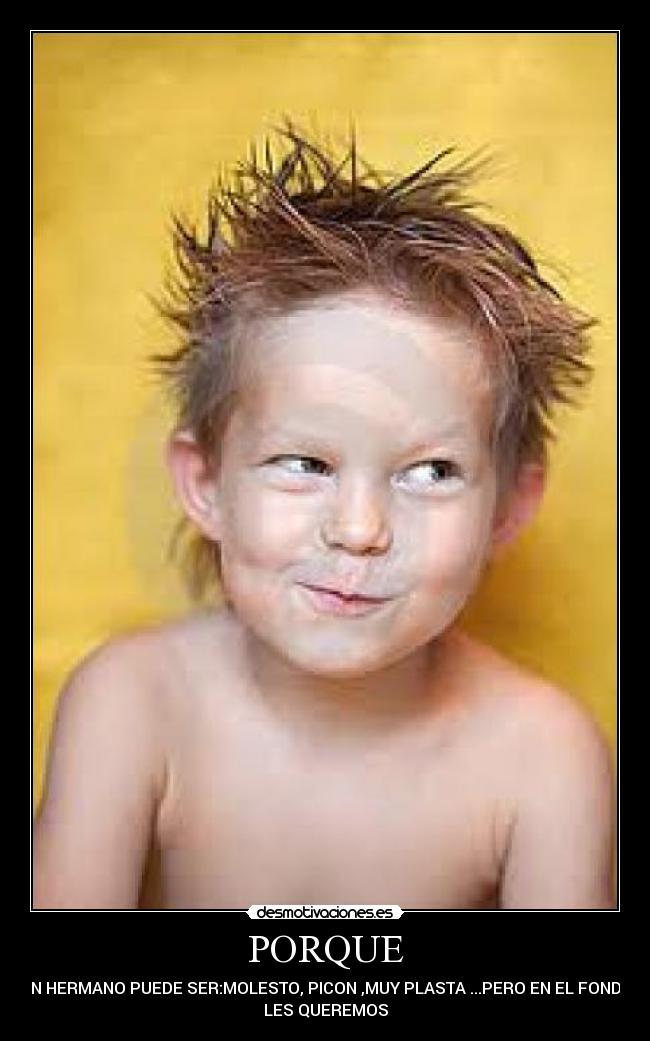 PORQUE - UN HERMANO PUEDE SER:MOLESTO, PICON ,MUY PLASTA ...PERO EN EL FONDO
LES QUEREMOS
