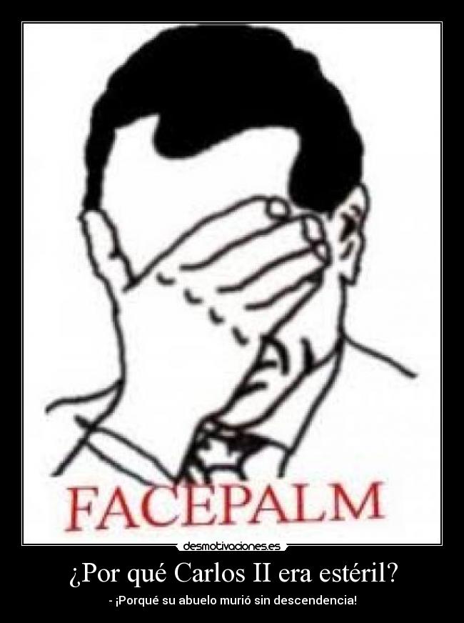 ¿Por qué Carlos II era estéril? - - ¡Porqué su abuelo murió sin descendencia!