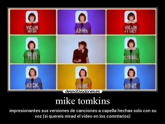 mike tomkins - impresionantes sus versiones de canciones a capella hechas solo con su
voz (si quereis mirad el video en los comntarios)