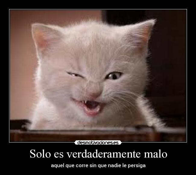 Solo es verdaderamente malo - aquel que corre sin que nadie le persiga