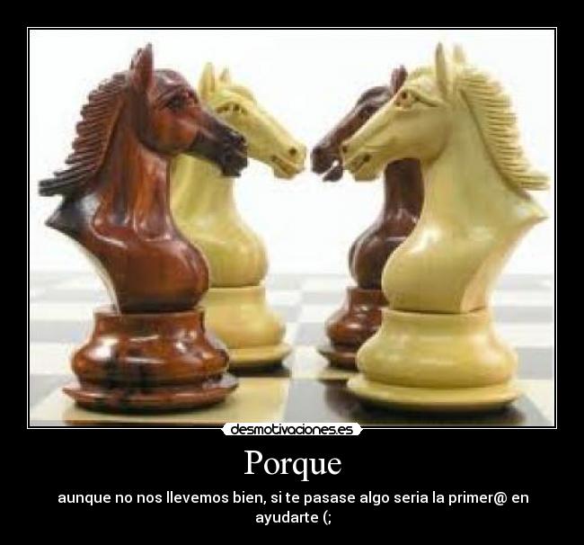 Porque - aunque no nos llevemos bien, si te pasase algo seria la primer@ en ayudarte (;