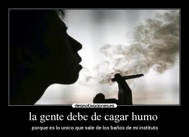 la gente debe de cagar humo - porque es lo unico que sale de los baños de mi instituto