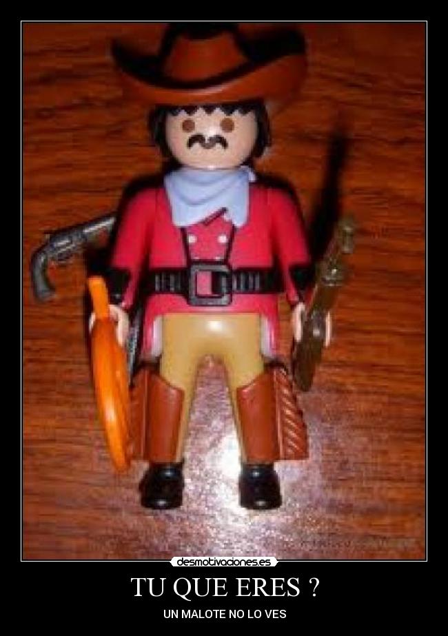 TU QUE ERES ? - UN MALOTE NO LO VES