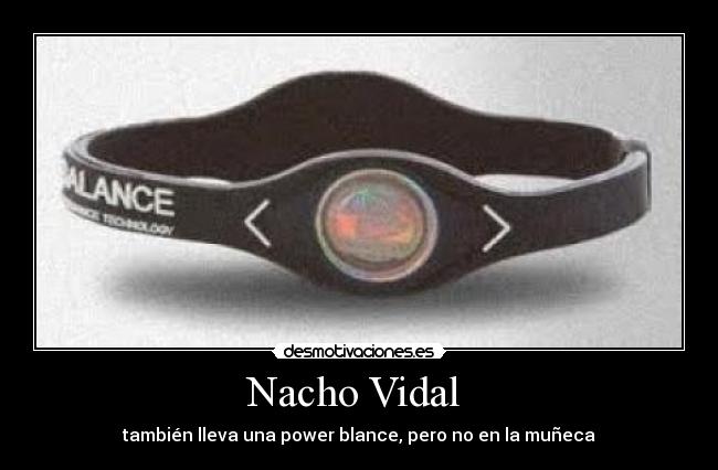 Nacho Vidal  - también lleva una power blance, pero no en la muñeca