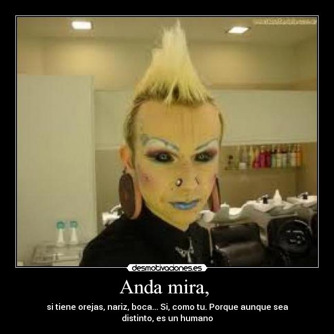 Anda mira, - si tiene orejas, nariz, boca... Si, como tu. Porque aunque sea distinto, es un humano