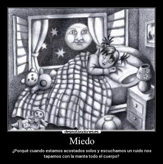 Miedo - ¿Porqué cuando estamos acostados solos y escuchamos un ruido nos
tapamos con la manta todo el cuerpo?