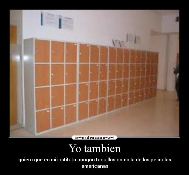 Yo tambien - quiero que en mi instituto pongan taquillas como la de las peliculas americanas