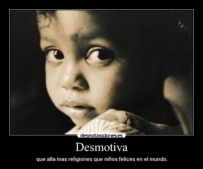Desmotiva - que alla mas religiones que niños felices en el mundo.