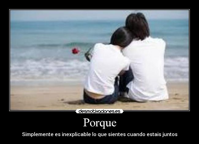 Porque - Simplemente es inexplicable lo que sientes cuando estais juntos