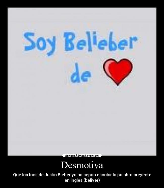 Desmotiva - Que las fans de Justin Bieber ya no sepan escribir la palabra creyente
en inglés (beliver)