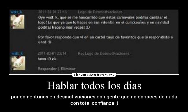 Hablar todos los dias - por comentarios en desmotivaciones con gente que no conoces de nada
con total confianza ;)