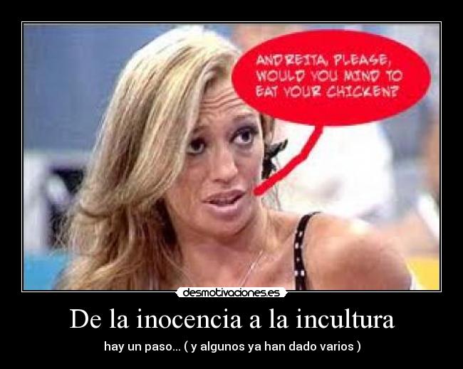De la inocencia a la incultura - hay un paso... ( y algunos ya han dado varios )