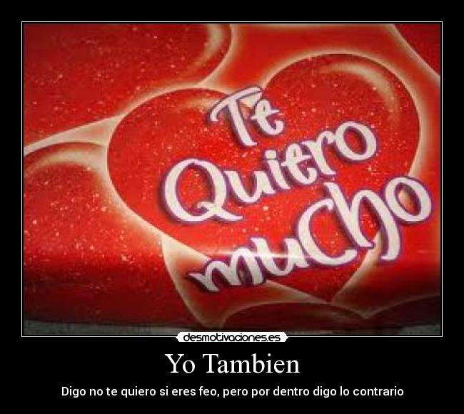 Yo Tambien - Digo no te quiero si eres feo, pero por dentro digo lo contrario