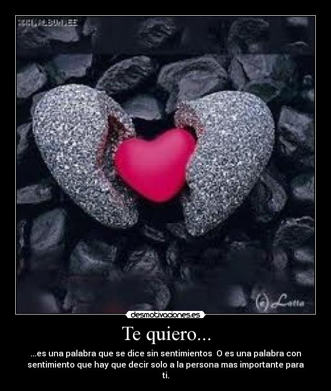 Te quiero... - ...es una palabra que se dice sin sentimientos O es una palabra con
sentimiento que hay que decir solo a la persona mas importante para
ti.