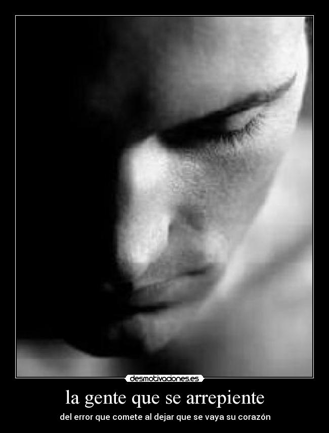 la gente que se arrepiente - del error que comete al dejar que se vaya su corazón