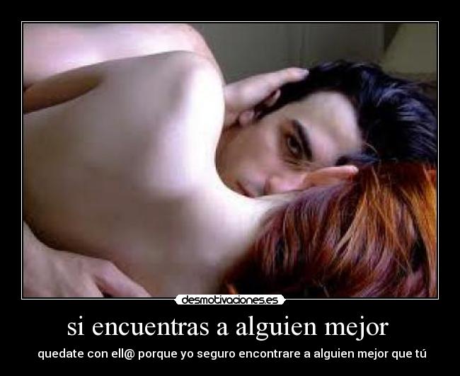 si encuentras a alguien mejor  -  quedate con ell@ porque yo seguro encontrare a alguien mejor que tú