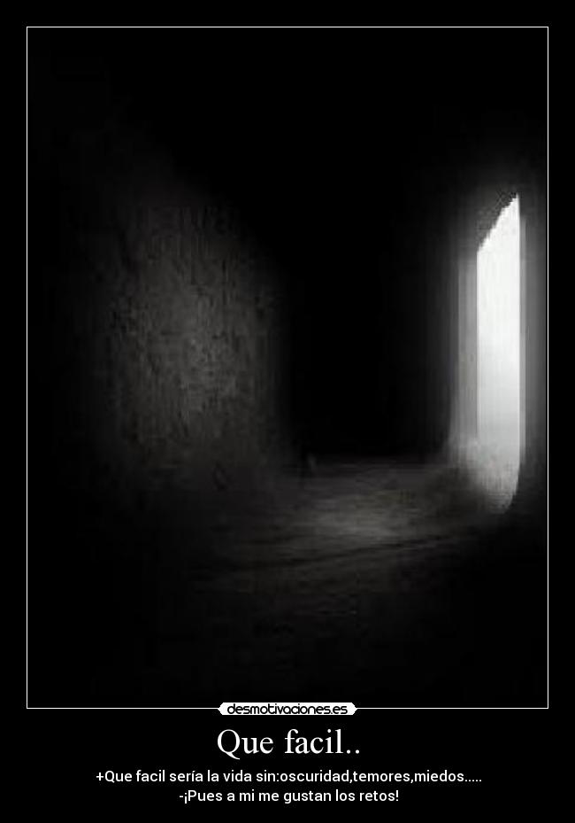 Que facil.. - +Que facil sería la vida sin:oscuridad,temores,miedos.....
-¡Pues a mi me gustan los retos!