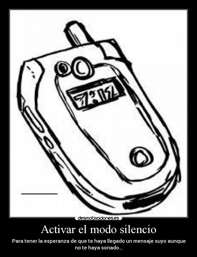 Activar el modo silencio - Para tener la esperanza de que te haya llegado un mensaje suyo aunque
no te haya sonado...