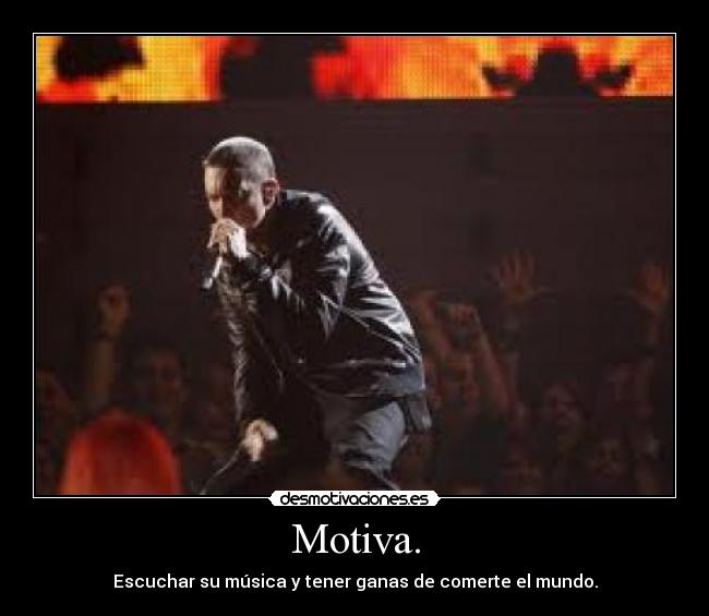 Motiva. - Escuchar su música y tener ganas de comerte el mundo.