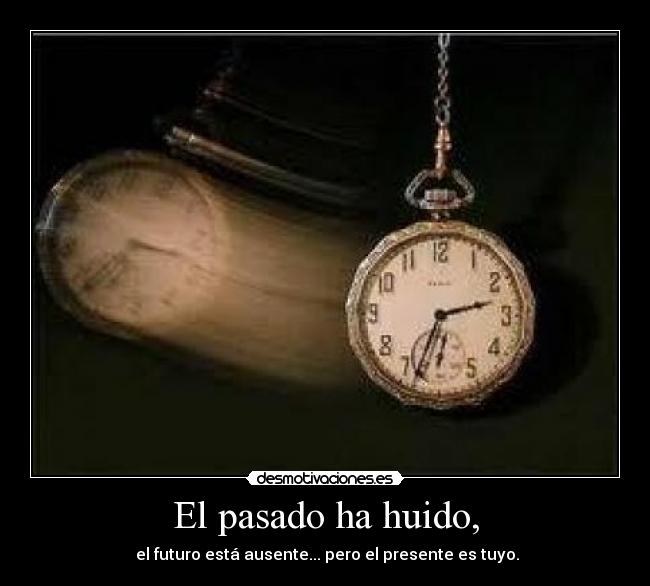 El pasado ha huido, - el futuro está ausente... pero el presente es tuyo.