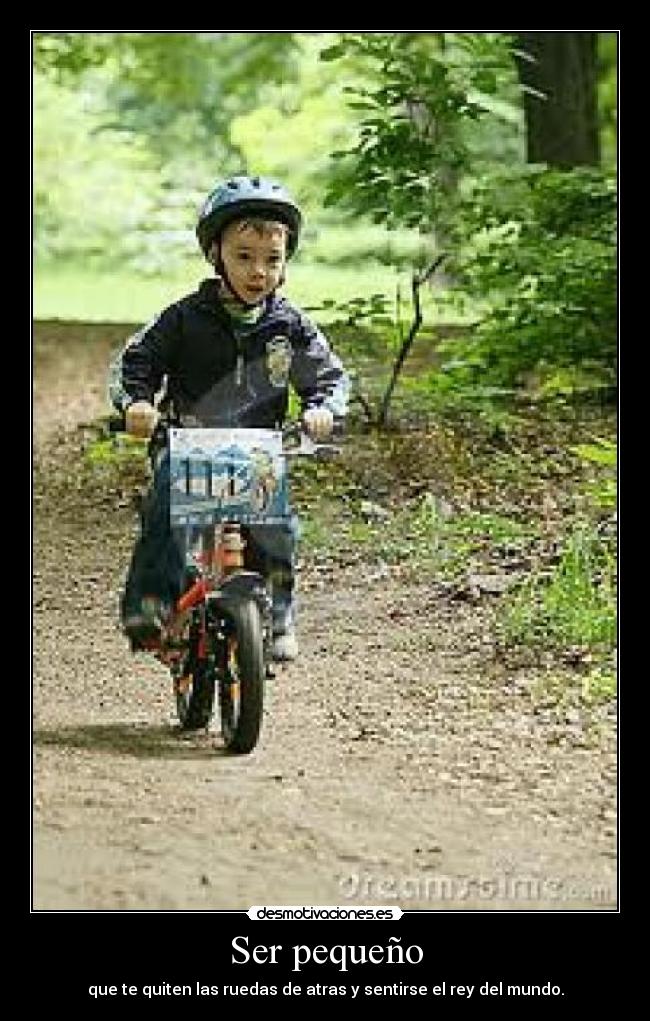 Ser pequeño - que te quiten las ruedas de atras y sentirse el rey del mundo.