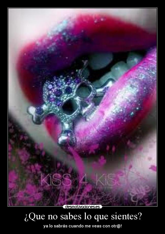 ¿Que no sabes lo que sientes? - ya lo sabrás cuando me veas con otr@!