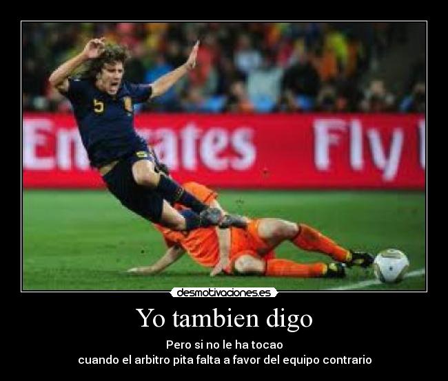 Yo tambien digo - Pero si no le ha tocao
cuando el arbitro pita falta a favor del equipo contrario