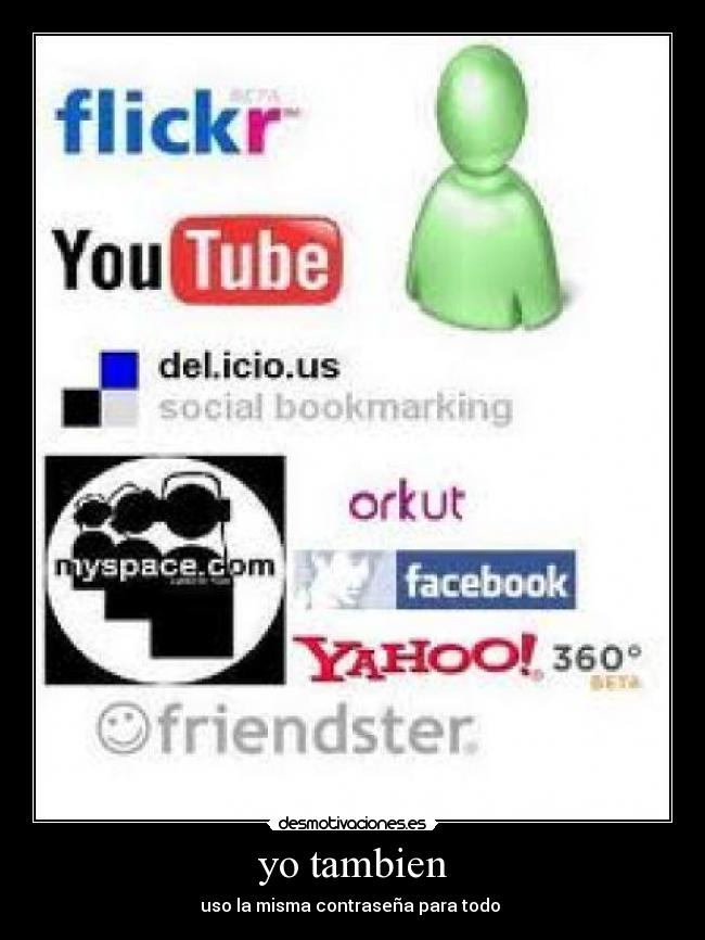 yo tambien - uso la misma contraseña para todo