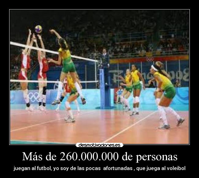 Más de 260.000.000 de personas - juegan al futbol, yo soy de las pocas afortunadas , que juega al voleibol
