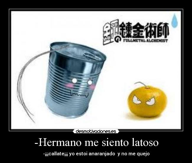-Hermano me siento latoso - -¡¡¡callate¡¡¡ yo estoi anaranjado y no me quejo