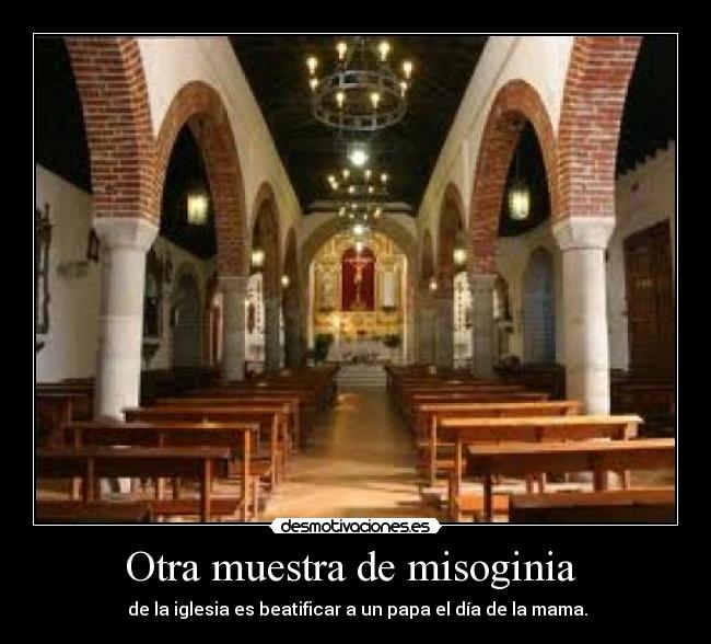 Otra muestra de misoginia - de la iglesia es beatificar a un papa el día de la mama.