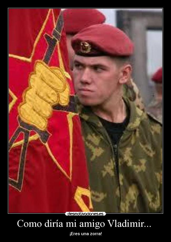 Como diría mi amigo Vladimir... - ¡Eres una zorra!