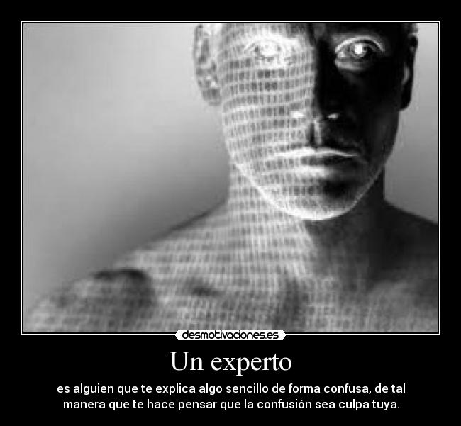 Un experto - es alguien que te explica algo sencillo de forma confusa, de tal
manera que te hace pensar que la confusión sea culpa tuya.