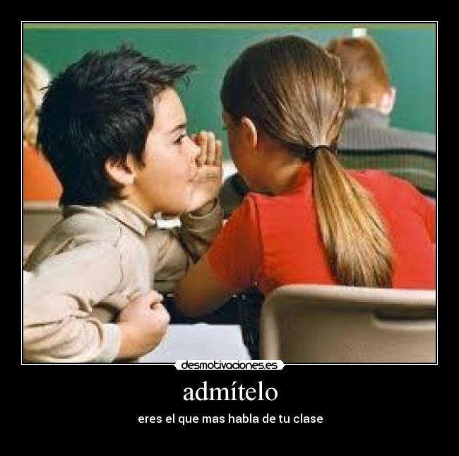 admítelo - eres el que mas habla de tu clase