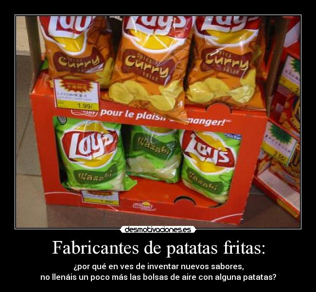 Fabricantes de patatas fritas: - ¿por qué en ves de inventar nuevos sabores,
no llenáis un poco más las bolsas de aire con alguna patatas?