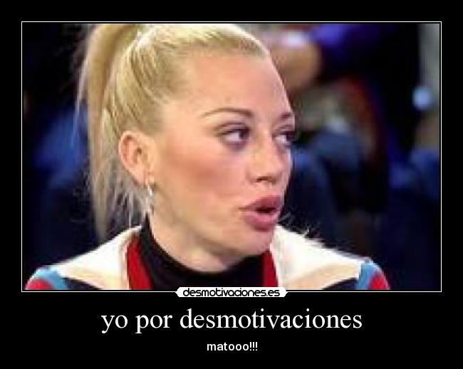 yo por desmotivaciones - matooo!!!