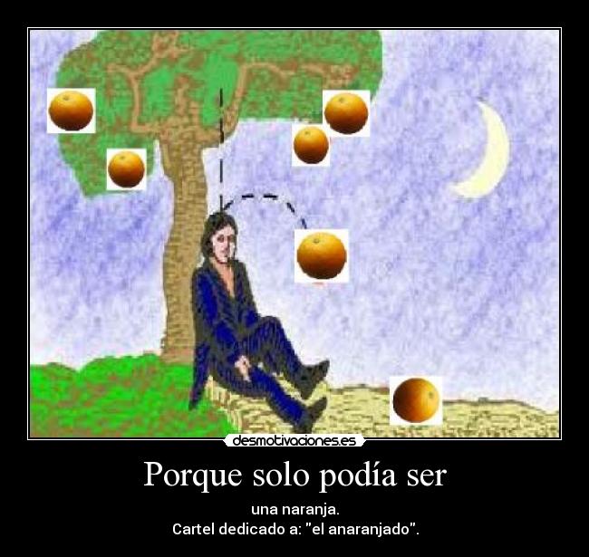 Porque solo podía ser - una naranja.
Cartel dedicado a: el anaranjado.