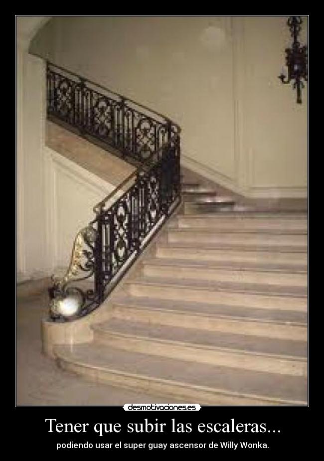 Tener que subir las escaleras... - podiendo usar el super guay ascensor de Willy Wonka.
