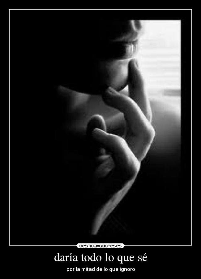 daría todo lo que sé -