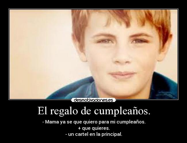 El regalo de cumpleaños. - - Mama ya se que quiero para mi cumpleaños.
+ que quieres.
- un cartel en la principal.